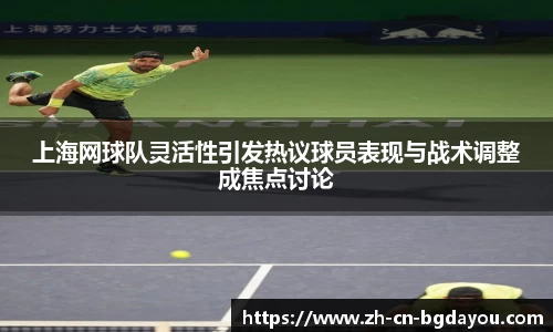 上海网球队灵活性引发热议球员表现与战术调整成焦点讨论
