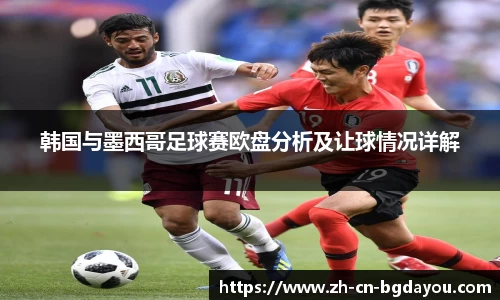 韩国与墨西哥足球赛欧盘分析及让球情况详解